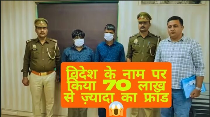 नोएडा में विदेश नौकरी के नाम पर ₹70 लाख की ठगी: दो गिरफ्तार, 100 से अधिक युवाओं से धोखाधड़ी का आरोप