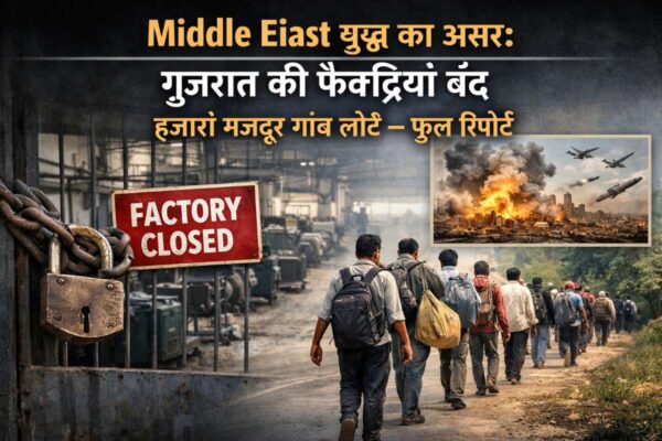 Middle East युद्ध का असर: गुजरात की फैक्ट्रियां बंद, हजारों मजदूर गांव लौटे –full report