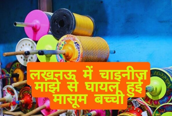 लखनऊ में चाइनीज मांझे से हादसा: 6 साल की बच्ची घायल, सुरक्षा पर उठे सवाल- full report