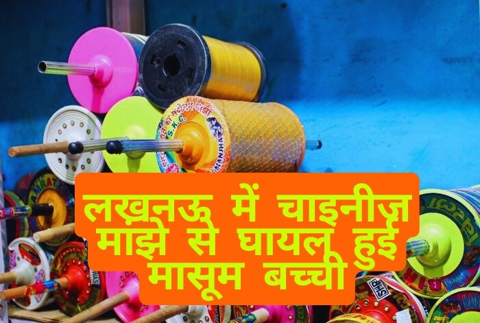 लखनऊ में चाइनीज मांझे से हादसा: 6 साल की बच्ची घायल, सुरक्षा पर उठे सवाल- full report