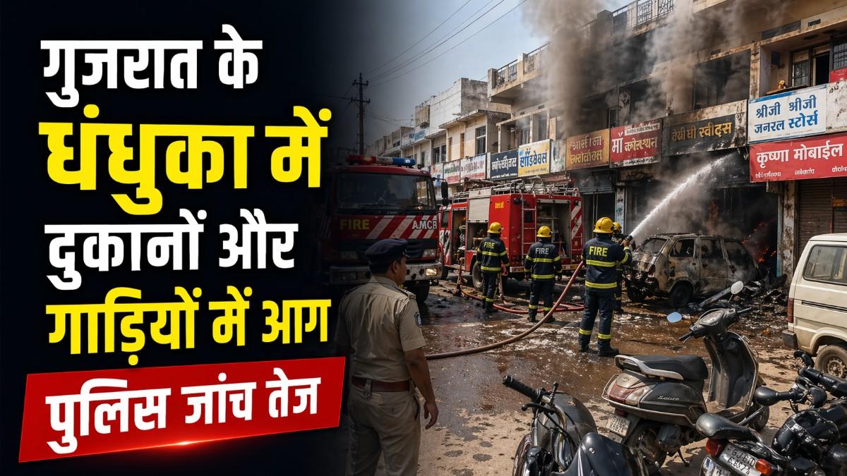 गुजरात के धंधुका में दुकानों और गाड़ियों में आग: मामूली विवाद के बाद बढ़ा तनाव, जांच तेज
