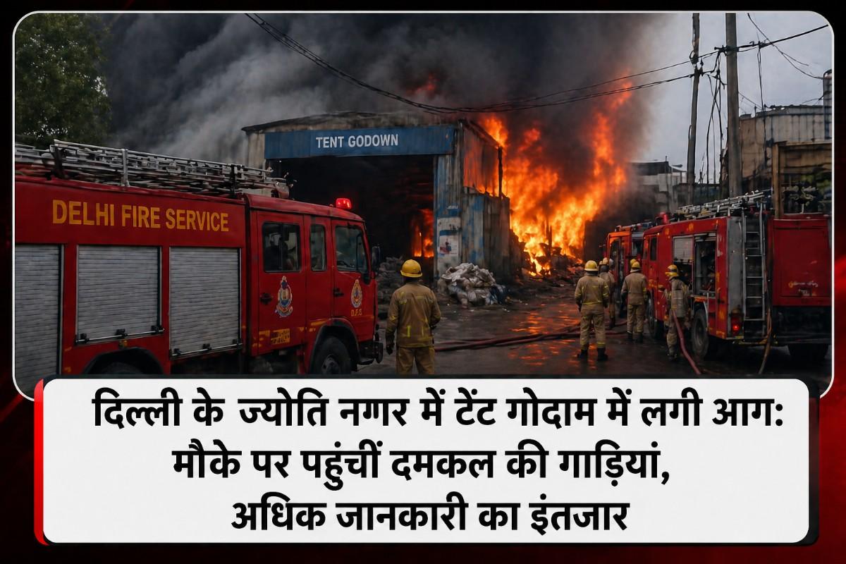 दिल्ली के ज्योति नगर में टेंट गोदाम में लगी आग: मौके पर पहुंचीं दमकल की गाड़ियां, अधिक जानकारी का इंतजार