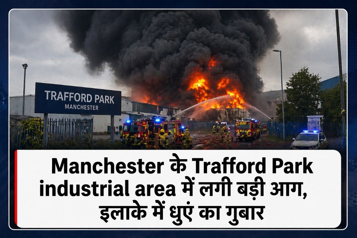 Manchester के Trafford Park industrial area में लगी बड़ी आग, इलाके में धुएं का गुबार