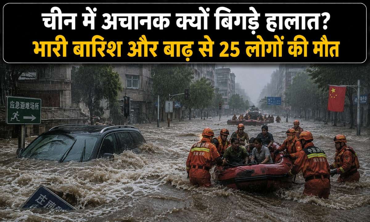 चीन में अचानक क्यों बिगड़े हालात? भारी बारिश और बाढ़ से 25 लोगों की मौत