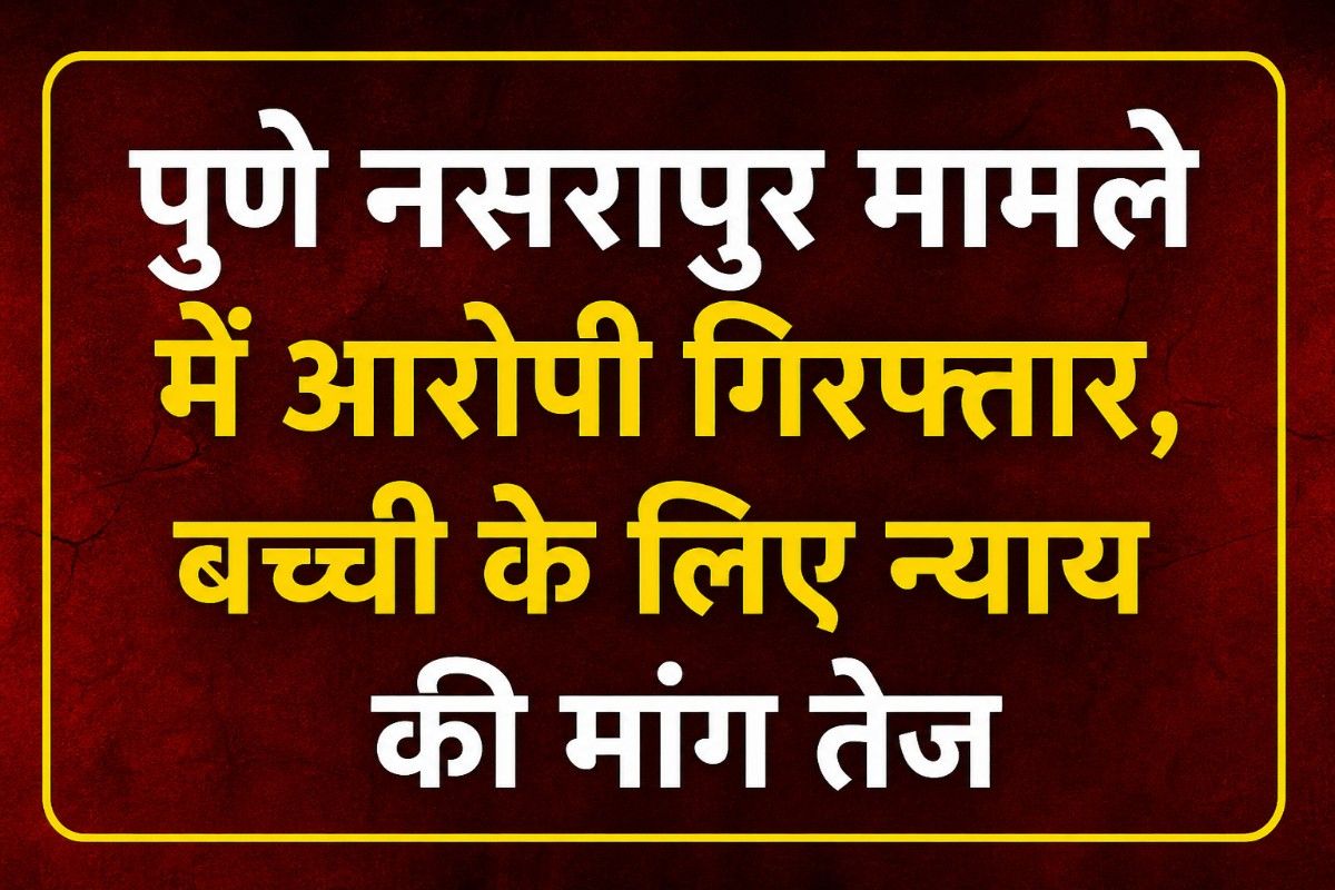 पुणे नसरापुर मामले में आरोपी गिरफ्तार, बच्ची के लिए न्याय की मांग तेज