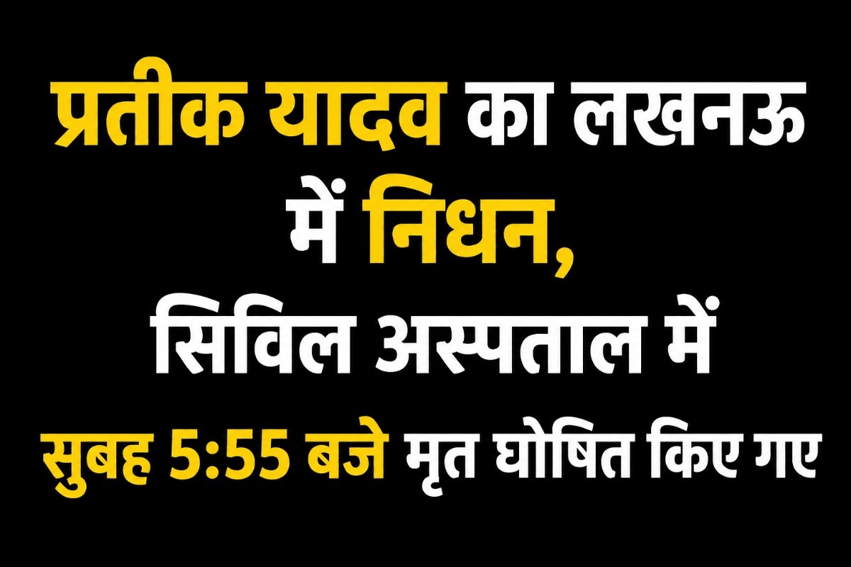 प्रतीक यादव का लखनऊ में निधन, सिविल अस्पताल में सुबह 5:55 बजे मृत घोषित किए गए