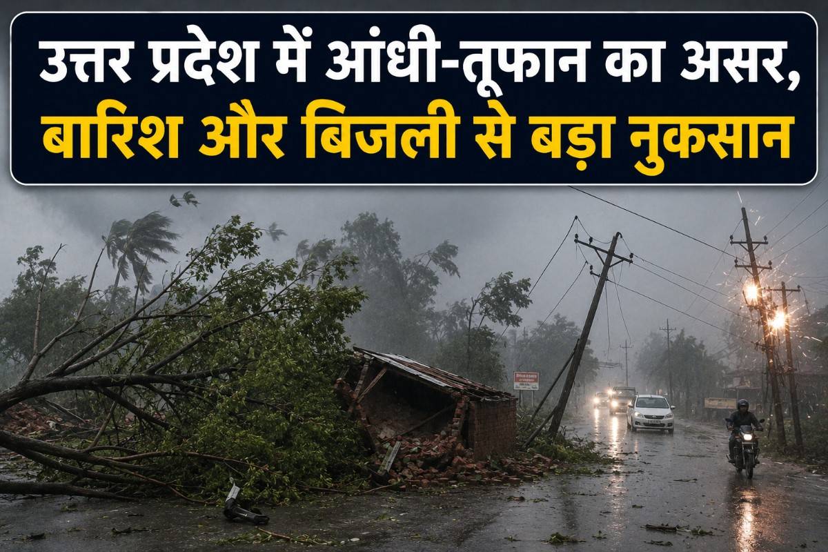 उत्तर प्रदेश में आंधी-तूफान का असर, बारिश और बिजली से कई जिलों में बड़ा नुकसान