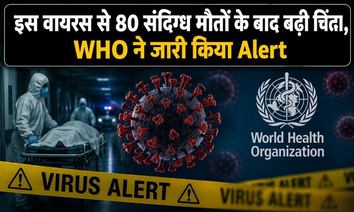 इस वायरस से 80 संदिग्ध मौतों के बाद बढ़ी चिंता, WHO ने जारी किया Alert